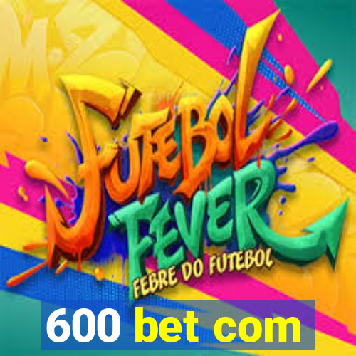 600 bet com